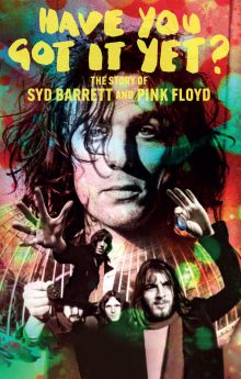 Have You Got It Yet? The Story of Syd Barrett and Pink Floyd Have You Got It Yet? The Story of Syd Barrett and Pink Floyd