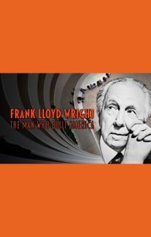 Frank Lloyd Wright: The Man Who Built America Frank Lloyd Wright: The Man Who Built America